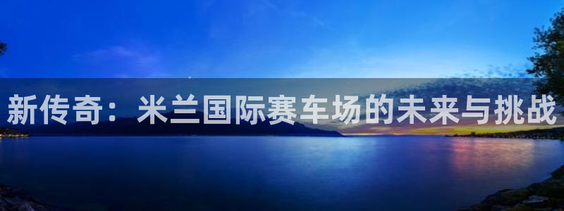 看球通体育下载：新传奇：米兰国际赛车场的未来与挑战