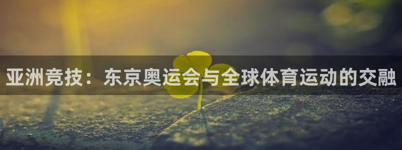 看球通体育直播app下载：亚洲竞技：东京奥运会与全球体育运动的交融