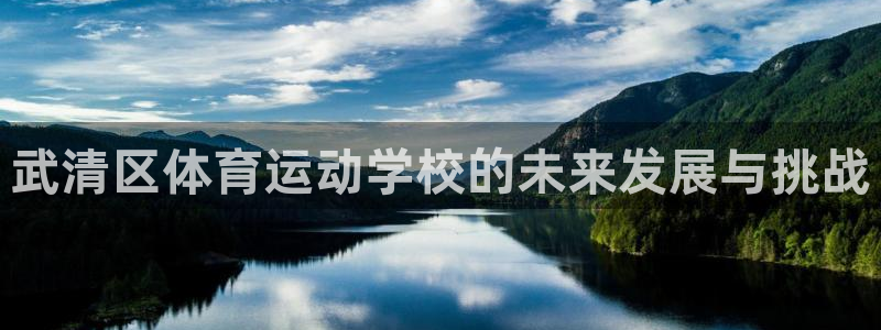 下载看球通体育：武清区体育运动学校的未来发展与挑战